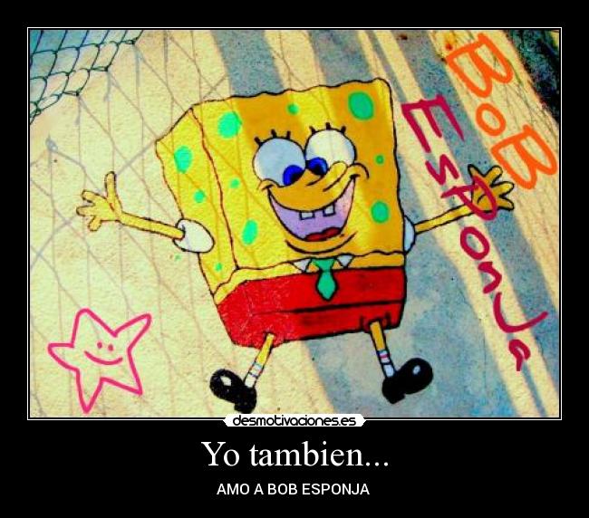 Yo tambien... - AMO A BOB ESPONJA ❤