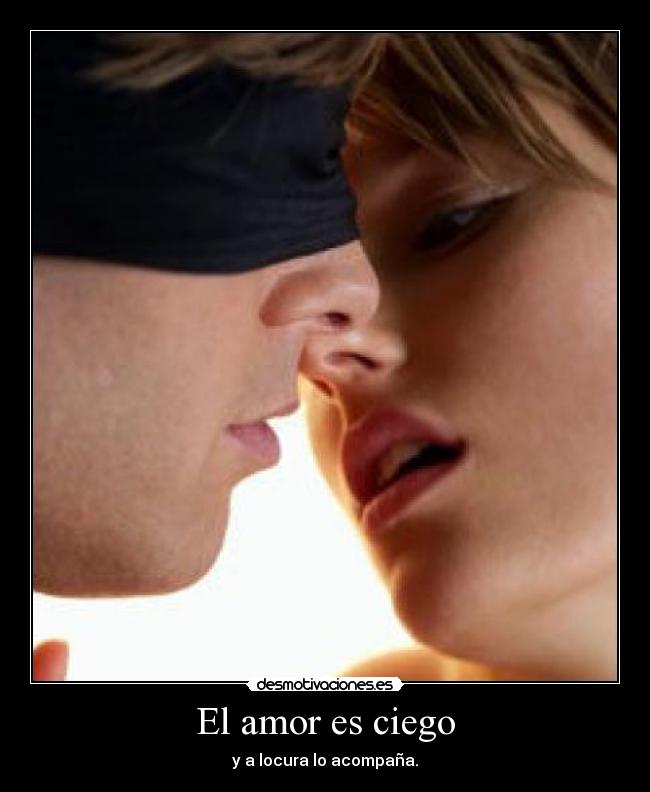 El amor es ciego - y a locura lo acompaña.