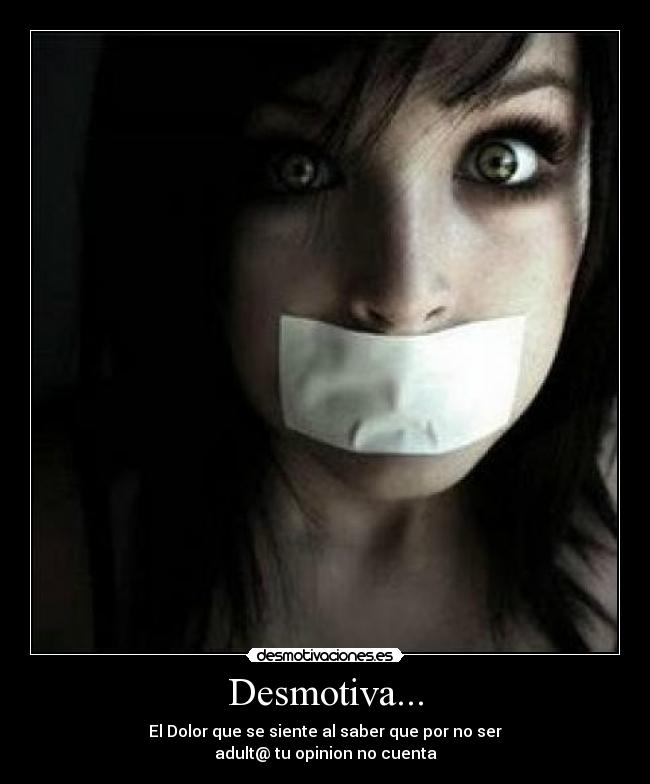 Desmotiva... - El Dolor que se siente al saber que por no ser
adult@ tu opinion no cuenta