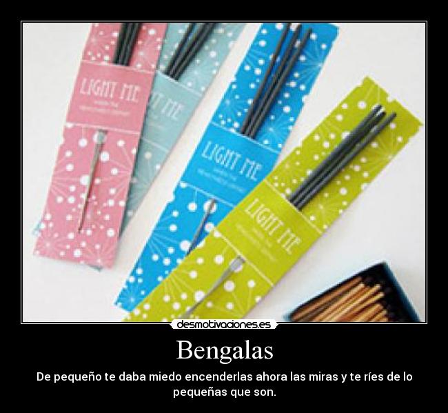 Bengalas - De pequeño te daba miedo encenderlas ahora las miras y te ríes de lo
pequeñas que son.