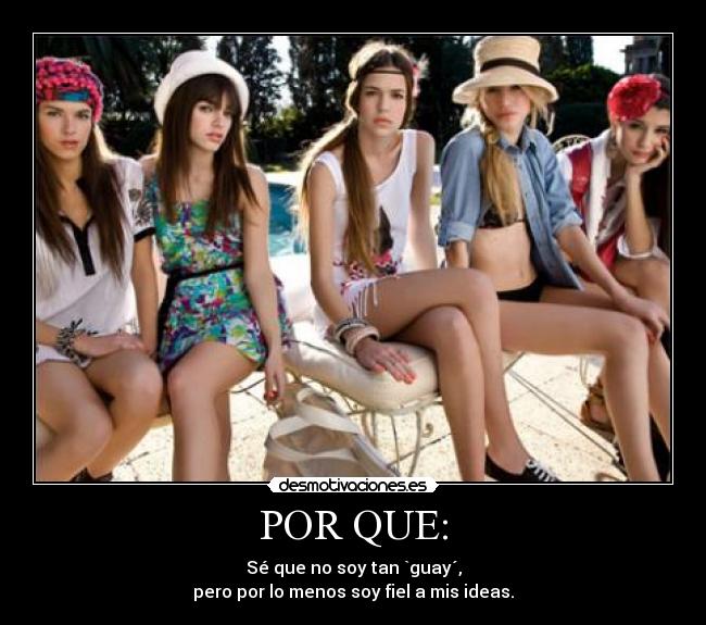 POR QUE: - Sé que no soy tan `guay´,
pero por lo menos soy fiel a mis ideas.