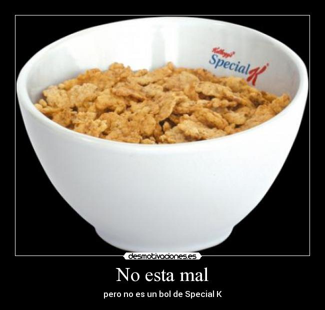 No esta mal - pero no es un bol de Special K