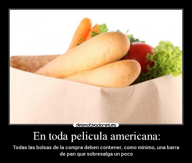 En toda pelicula americana: - Todas las bolsas de la compra deben contener, como mínimo, una barra
de pan que sobresalga un poco
