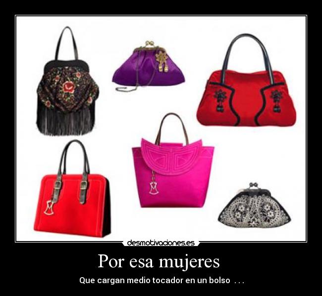 Por esa mujeres - Que cargan medio tocador en un bolso . . .