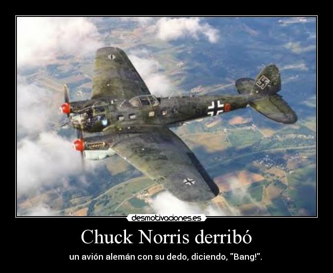  Chuck Norris derribó  - un avión alemán con su dedo, diciendo, Bang!. 