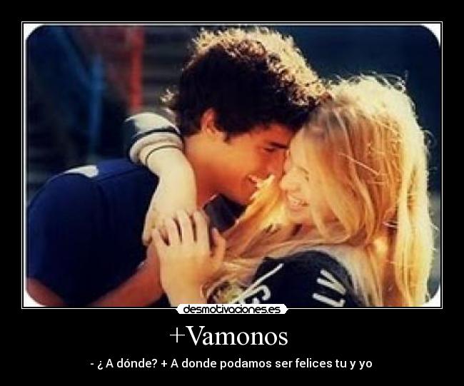 +Vamonos - - ¿ A dónde? + A donde podamos ser felices tu y yo ♥