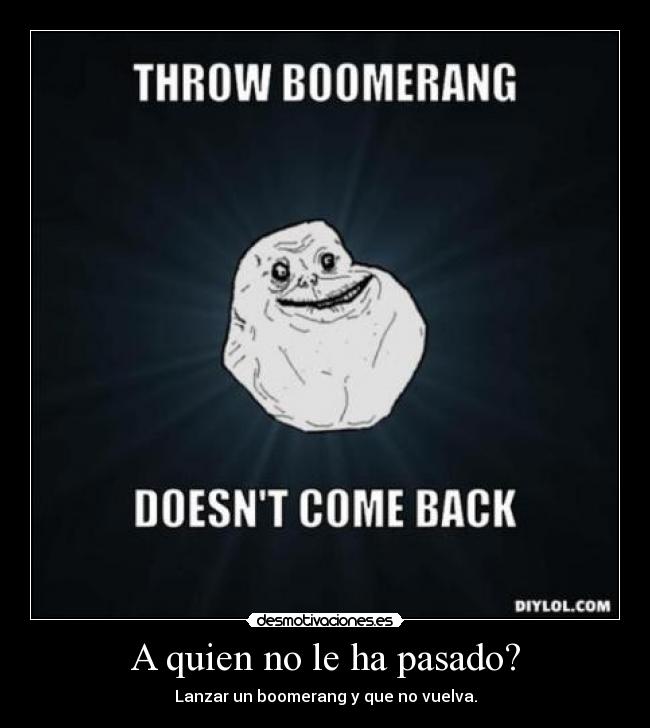 A quien no le ha pasado? - Lanzar un boomerang y que no vuelva.