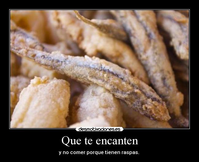 Que te encanten - y no comer porque tienen raspas.