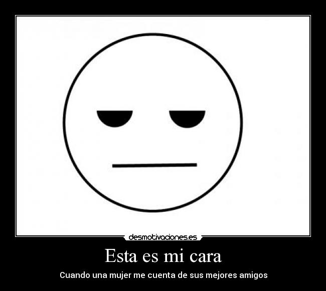 Esta es mi cara - Cuando una mujer me cuenta de sus mejores amigos