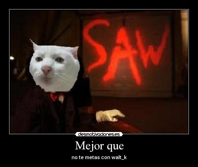 Mejor que - no te metas con walt_k