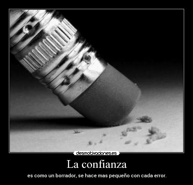 La confianza - es como un borrador, se hace mas pequeño con cada error.