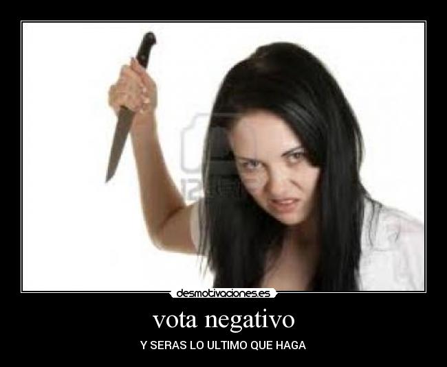 vota negativo - Y SERAS LO ULTIMO QUE HAGA