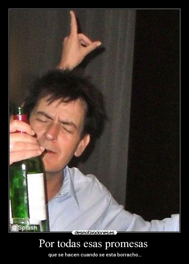 Por todas esas promesas  - que se hacen cuando se esta borracho...