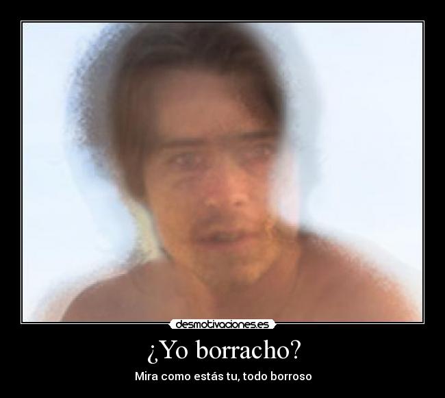 ¿Yo borracho? - Mira como estás tu, todo borroso