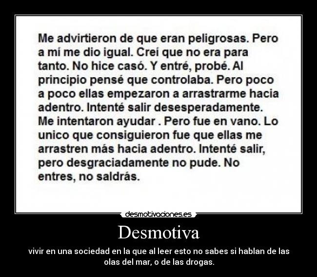 Desmotiva - vivir en una sociedad en la que al leer esto no sabes si hablan de las
olas del mar, o de las drogas.