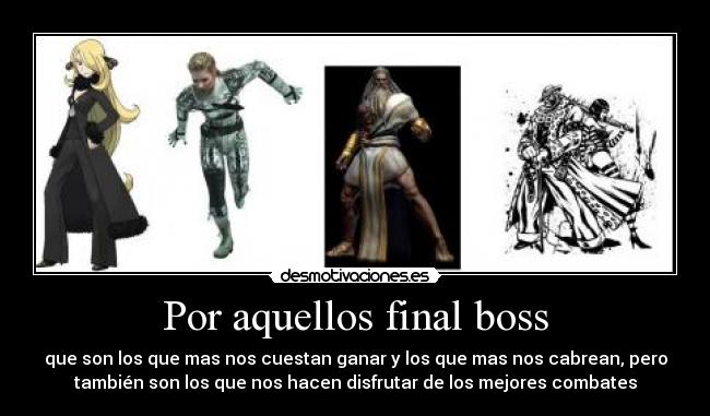 Por aquellos final boss - que son los que mas nos cuestan ganar y los que mas nos cabrean, pero
también son los que nos hacen disfrutar de los mejores combates