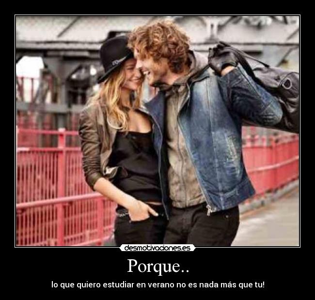 Porque.. - lo que quiero estudiar en verano no es nada más que tu!