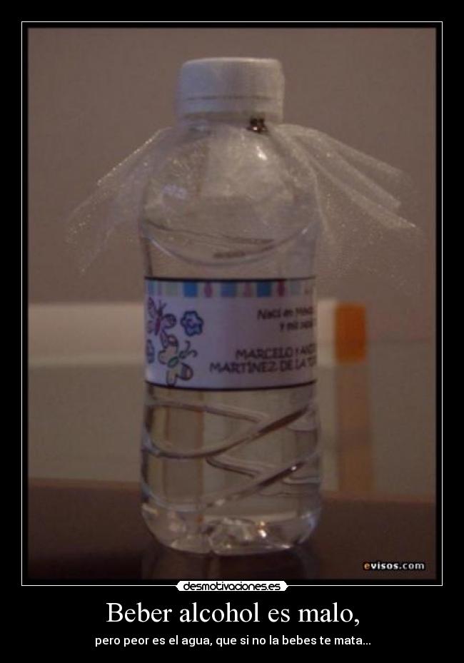 Beber alcohol es malo, - pero peor es el agua, que si no la bebes te mata...