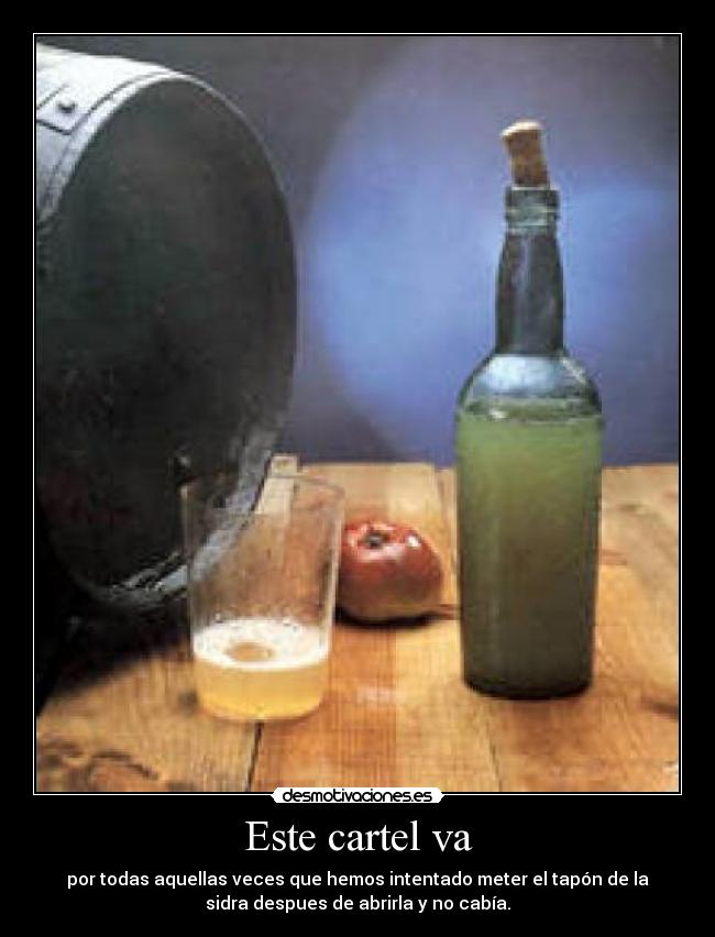 Este cartel va - por todas aquellas veces que hemos intentado meter el tapón de la
sidra despues de abrirla y no cabía.