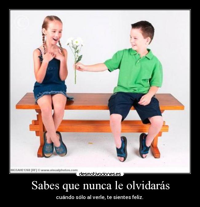 Sabes que nunca le olvidarás - cuándo sólo al verle, te sientes feliz. 