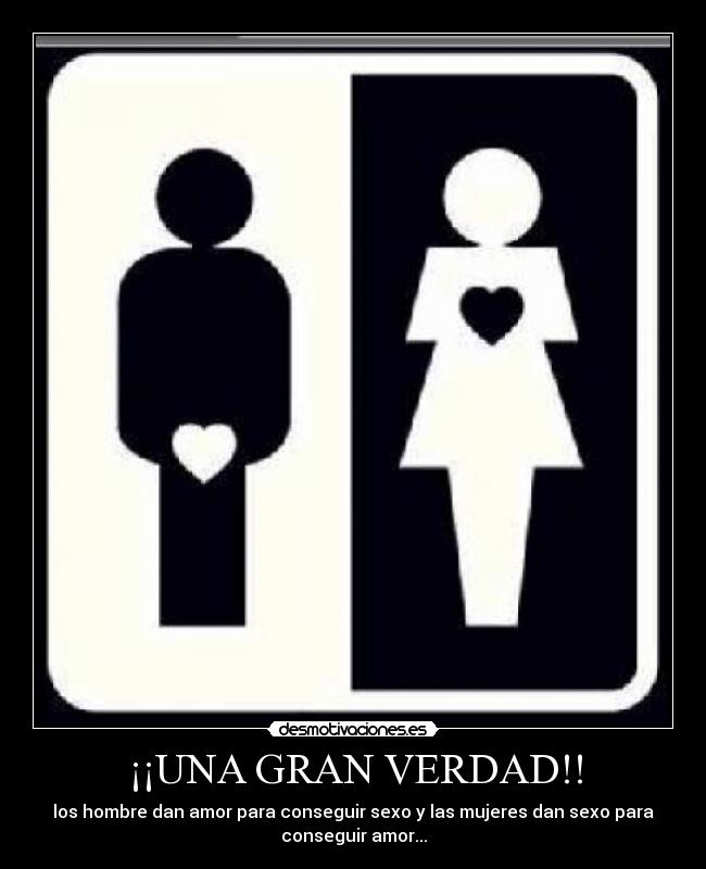¡¡UNA GRAN VERDAD!! - los hombre dan amor para conseguir sexo y las mujeres dan sexo para
conseguir amor...