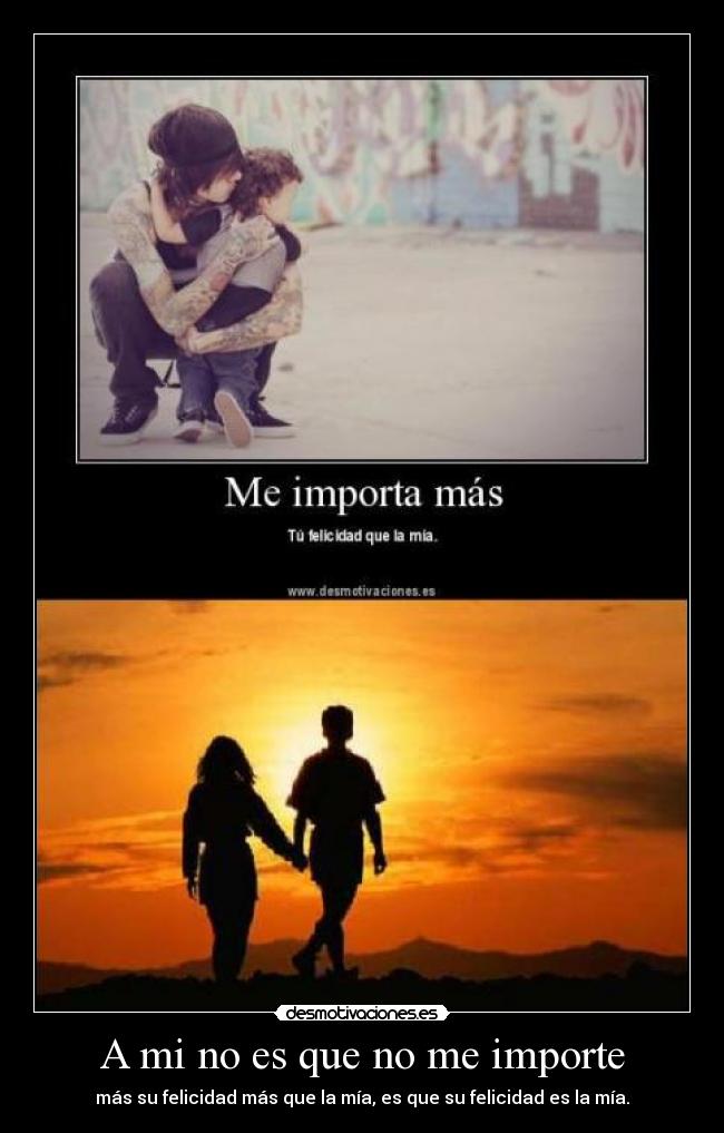 A mi no es que no me importe - más su felicidad más que la mía, es que su felicidad es la mía.