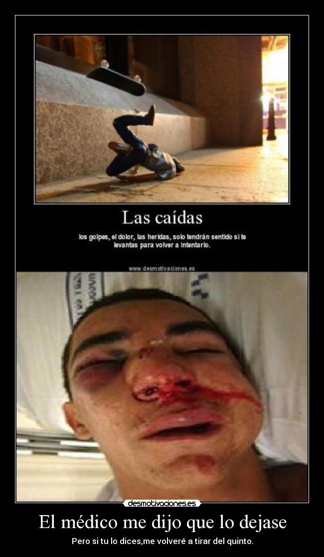 El médico me dijo que lo dejase - Pero si tu lo dices,me volveré a tirar del quinto.