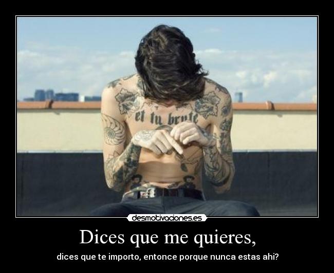 Dices que me quieres, - dices que te importo, entonce porque nunca estas ahi?