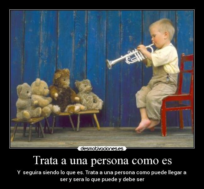 Trata a una persona como es - Y seguira siendo lo que es. Trata a una persona como puede llegar a
ser y sera lo que puede y debe ser