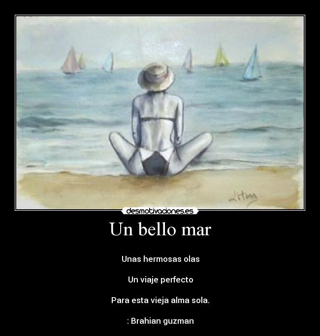 Un bello mar -
Unas hermosas olas
Un viaje perfecto
Para esta vieja alma sola.
: Brahian guzman