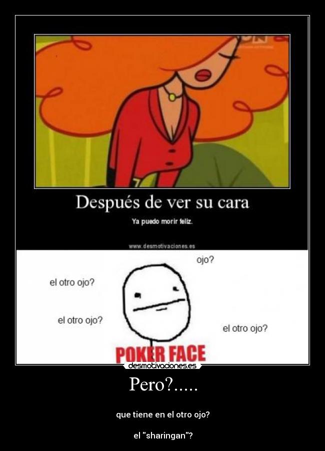 Pero?..... -
que tiene en el otro ojo?
el sharingan?