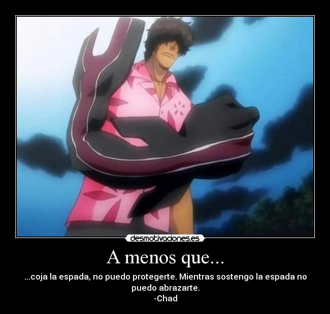 A menos que... - ...coja la espada, no puedo protegerte. Mientras sostengo la espada no
puedo abrazarte.
-Chad