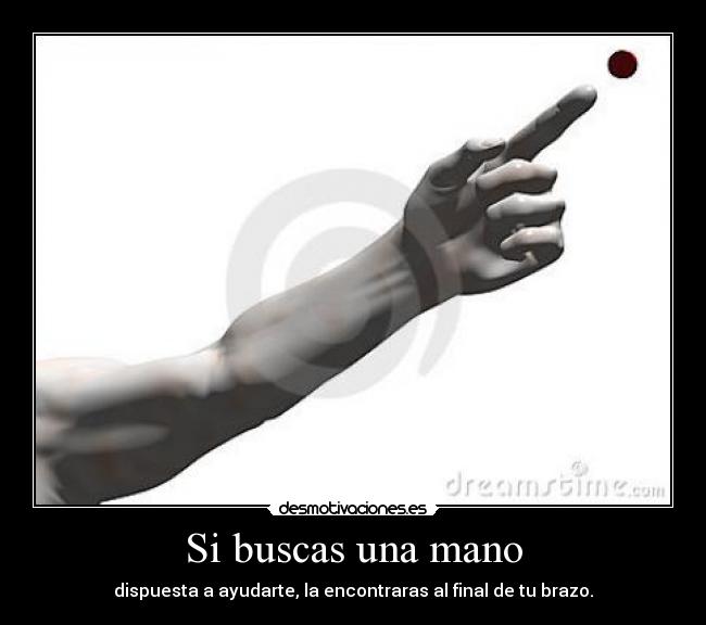 Si buscas una mano - dispuesta a ayudarte, la encontraras al final de tu brazo.