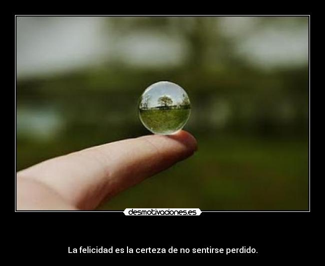    - La felicidad es la certeza de no sentirse perdido.