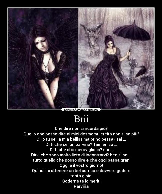 Brii - Che dire non si ricorda più?
Quello che posso dire ai miei desmomujercita non si sa più?
Dillo tu sei la mia bellissima principessa? sai ...
Dirti che sei un parviña? Tamien so ...
Dirti che stai meravigliosa? sai ...
Dirvi che sono molto lieto di incontrarvi? ben si sa ...
tutto quello che posso dire è che oggi passa gran
Oggi è il vostro giorno!
Quindi mi ottenere un bel sorriso e davvero godere
tanta gioia
Goderne te lo meriti
Parviña