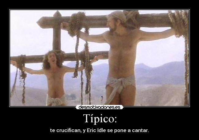 Típico: - te crucifican, y Eric Idle se pone a cantar.