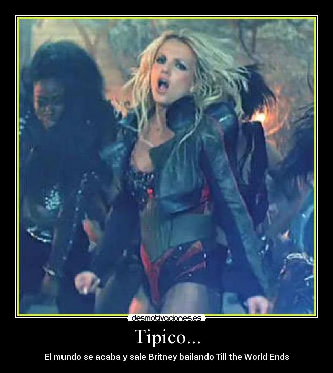 Tipico... - El mundo se acaba y sale Britney bailando Till the World Ends
