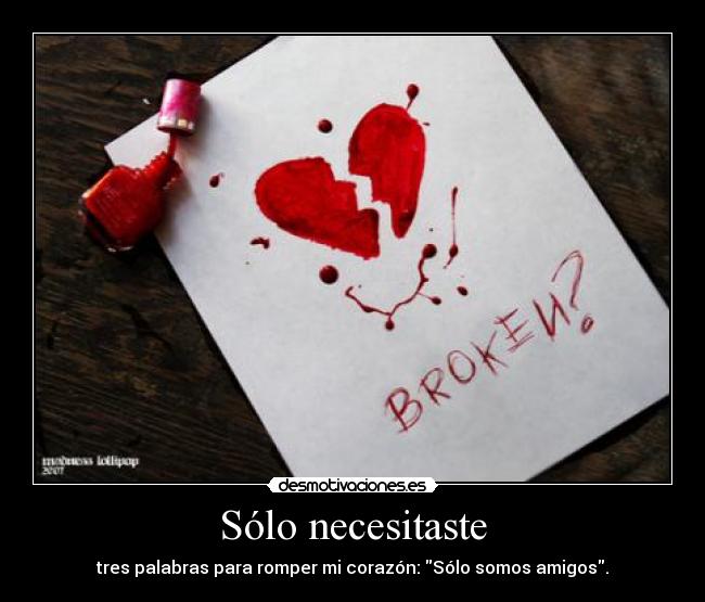 Sólo necesitaste - tres palabras para romper mi corazón: Sólo somos amigos.