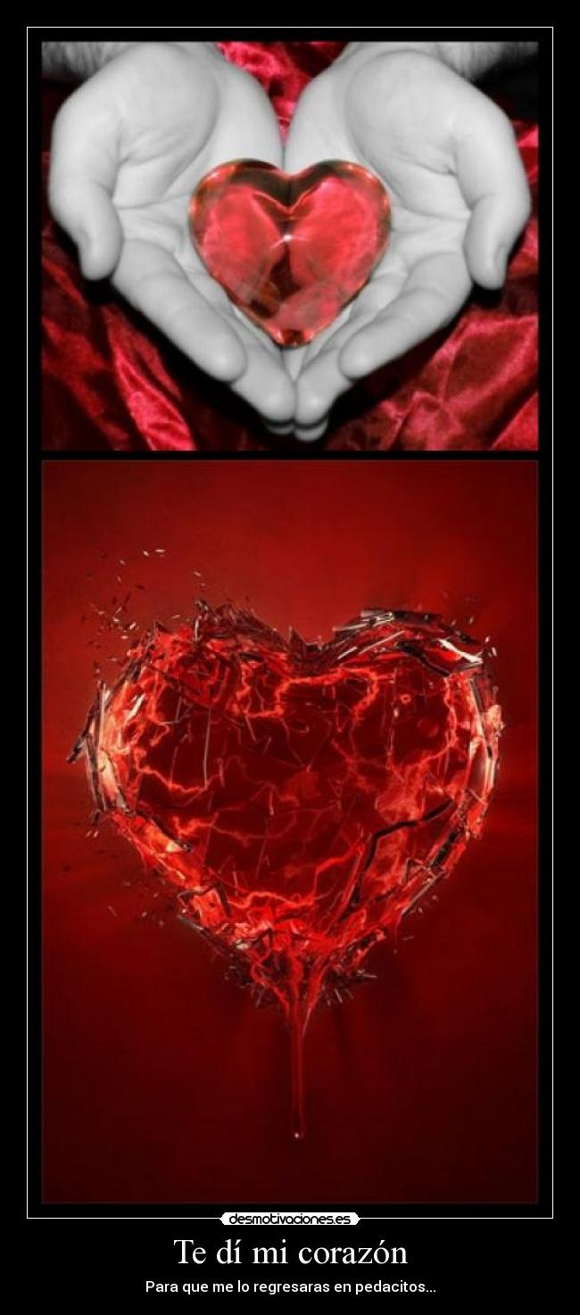 Te dí mi corazón - Para que me lo regresaras en pedacitos...
