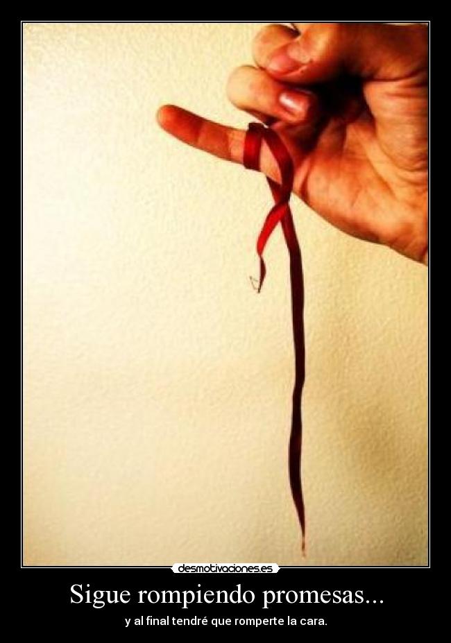 Sigue rompiendo promesas... - y al final tendré que romperte la cara.