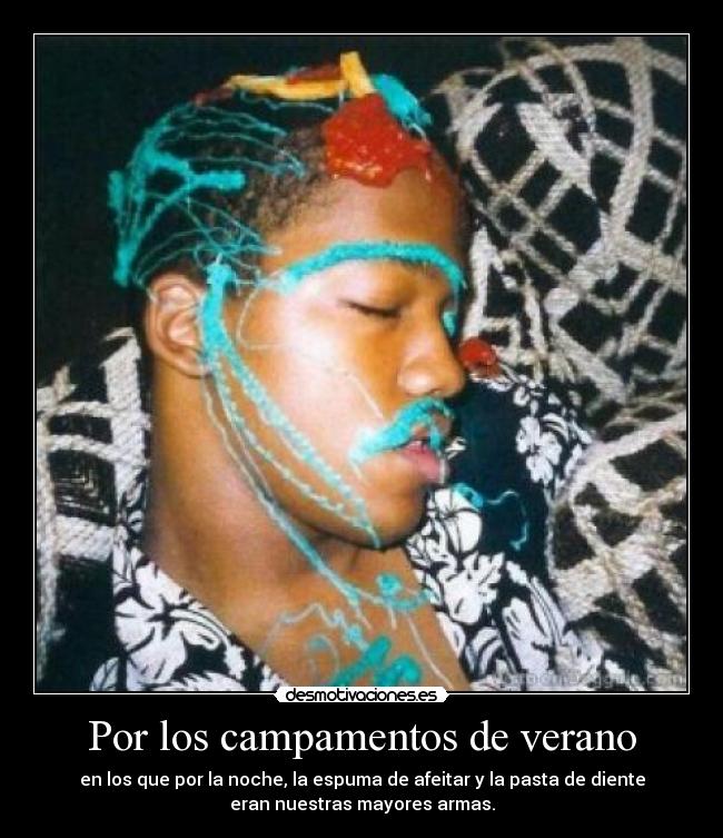 Por los campamentos de verano - en los que por la noche, la espuma de afeitar y la pasta de diente
eran nuestras mayores armas.