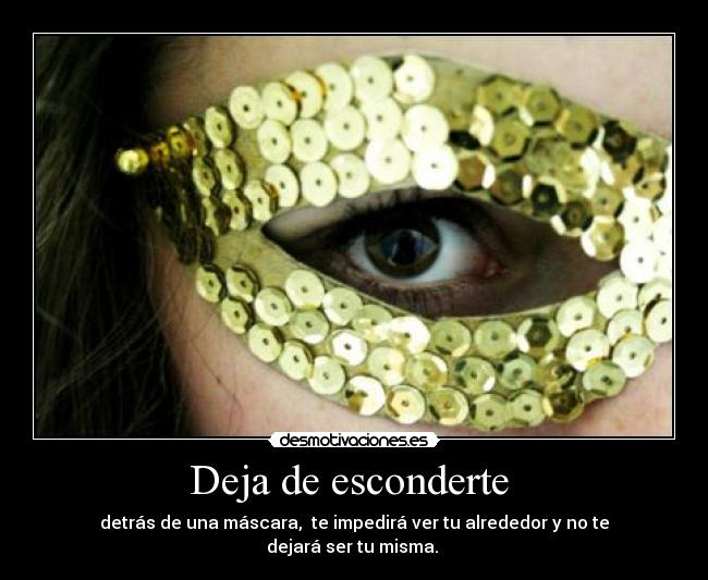 Deja de esconderte  - detrás de una máscara,  te impedirá ver tu alrededor y no te dejará ser tu misma. 