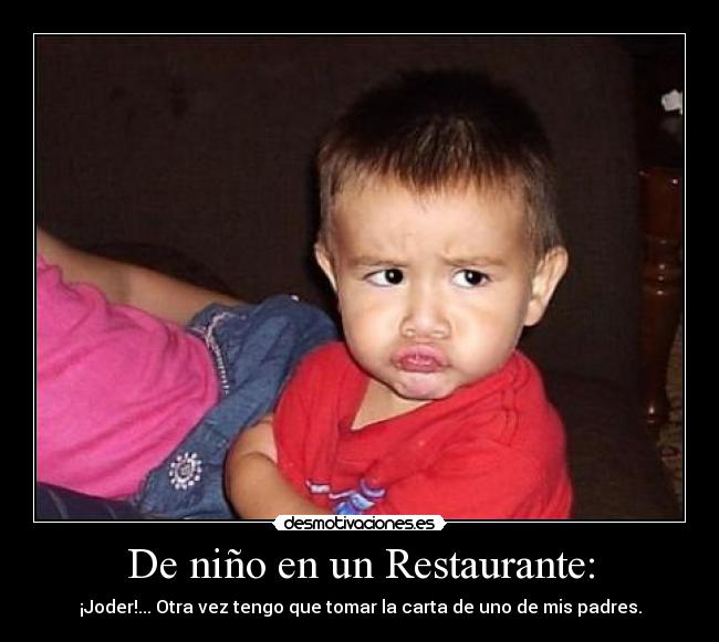 De niño en un Restaurante: - ¡Joder!... Otra vez tengo que tomar la carta de uno de mis padres.