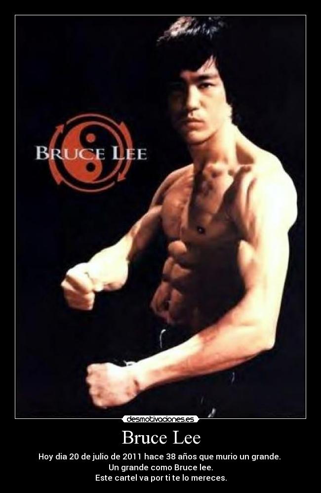 Bruce Lee - Hoy dia 20 de julio de 2011 hace 38 años que murio un grande.
Un grande como Bruce lee.
Este cartel va por ti te lo mereces.