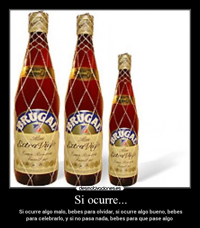 Si ocurre... -  Si ocurre algo malo, bebes para olvidar, si ocurre algo bueno, bebes
para celebrarlo, y si no pasa nada, bebes para que pase algo 