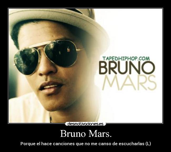 Bruno Mars. - Porque el hace canciones que no me canso de escucharlas (L)