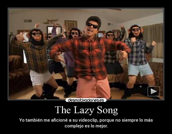 The Lazy Song - Yo también me aficioné a su videoclip, porque no siempre lo más
complejo es lo mejor.