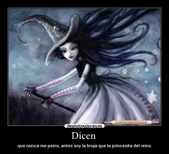 Dicen - que nunca me peino, antes soy la bruja que la princesita del reino.