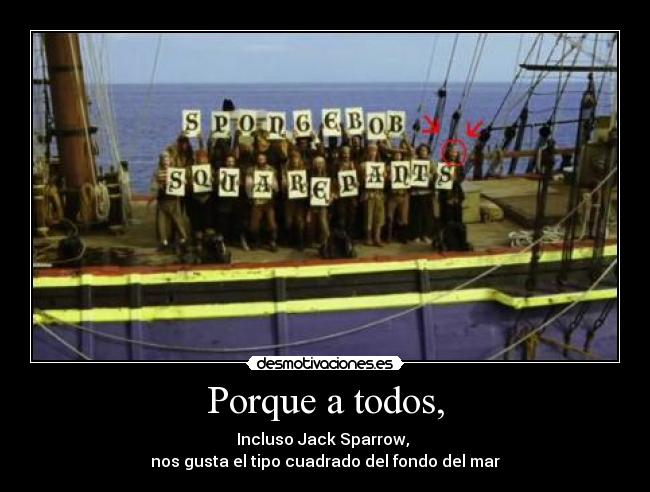 Porque a todos, - Incluso Jack Sparrow,
nos gusta el tipo cuadrado del fondo del mar