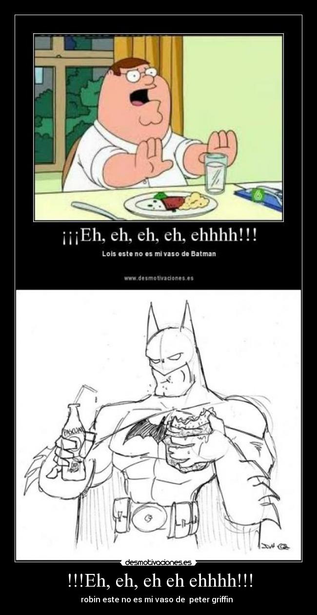 !!!Eh, eh, eh eh ehhhh!!! - robin este no es mi vaso de  peter griffin  